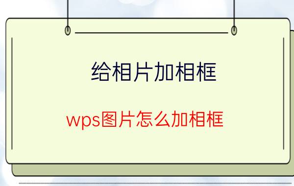 给相片加相框 wps图片怎么加相框？